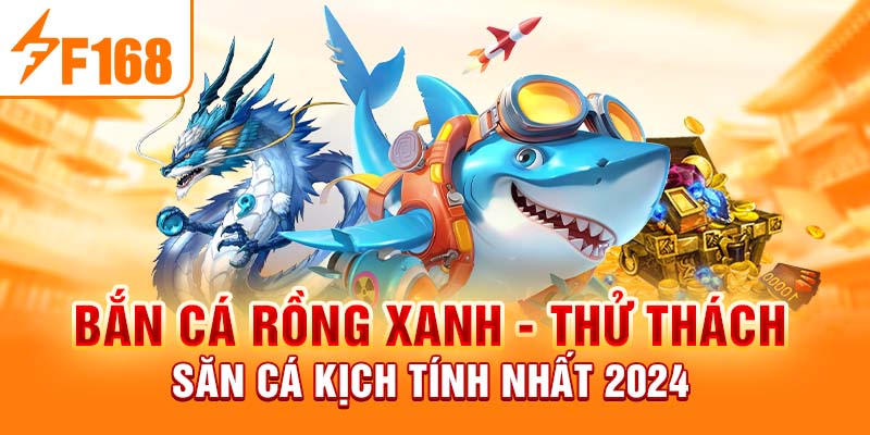 Bắn Cá Rồng Xanh - Thử Thách Săn Cá Kịch Tính Nhất 2024