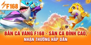 Bắn Cá Vàng F168 - Săn Cá Đỉnh Cao, Nhận Thưởng Hấp Dẫn