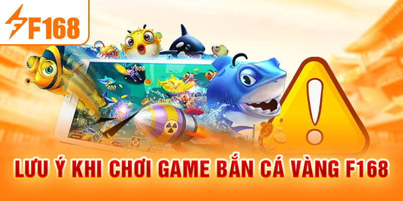 Lưu ý khi chơi game bắn cá vàng F168