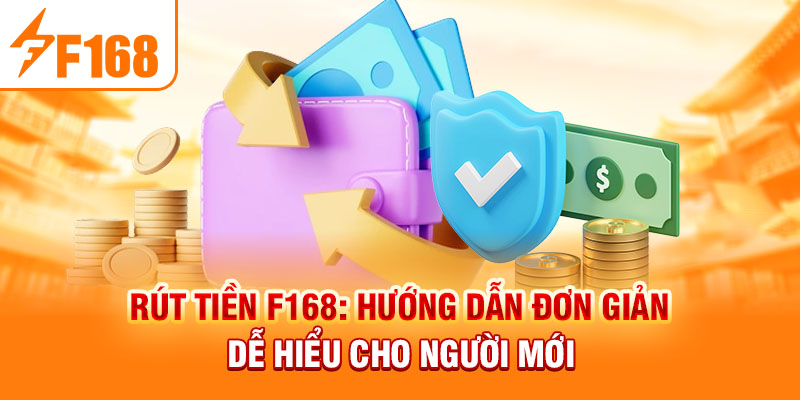 Rút Tiền F168: Hướng Dẫn Đơn Giản Dễ Hiểu Cho Người Mới