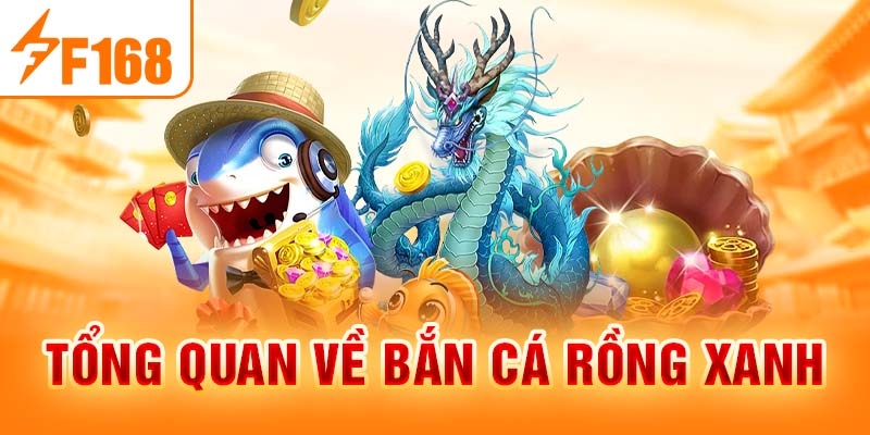 Tổng quan về bắn cá rồng xanh